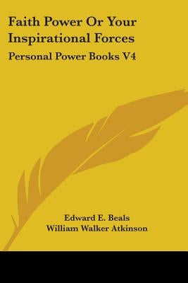 Faith Power Or Your Inspirational Forces: Personal Power Books V4 by Beals, Edward E.