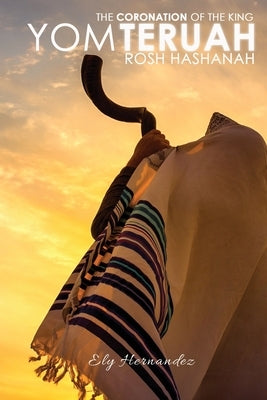 Yom Teruah - Rosh Hashanah: Prayers and Supplications for Rosh Hashanah by Hernandez, Ely