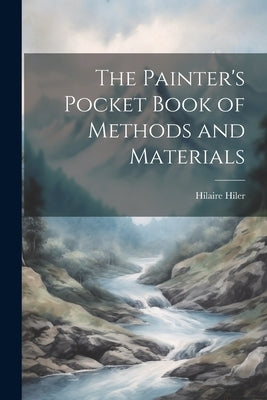The Painter's Pocket Book of Methods and Materials by Hiler, Hilaire