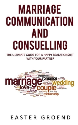 Marriage Communication and Consuelling: The Ultimate Guide for a Happy Realationship with Your Partner by Groend, Easter