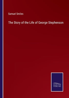 The Story of the Life of George Stephenson by Smiles, Samuel