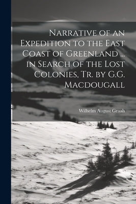 Narrative of an Expedition to the East Coast of Greenland ... in Search of the Lost Colonies, Tr. by G.G. Macdougall by Graah, Wilhelm August