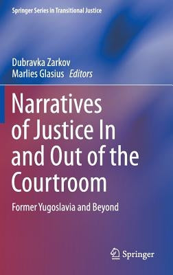 Narratives of Justice in and Out of the Courtroom: Former Yugoslavia and Beyond by Zarkov, Dubravka