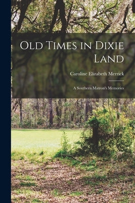 Old Times in Dixie Land: A Southern Matron's Memories by Merrick, Caroline Elizabeth
