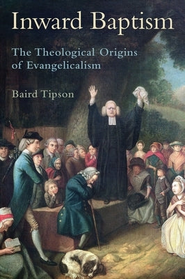 Inward Baptism: The Theological Origins of Evangelicalism by Tipson, Baird