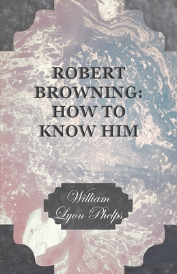 Robert Browning: How to Know Him by Phelps, William Lyon