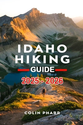 Idaho Hiking Guide 2025 - 2026 by Pharr, Colin