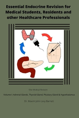 Essential Endocrine Revision for Medical Students, Residents and other Healthcare Professionals: Volume I: Adrenal Glands; Thyroid Gland; and Pituitar by Barnett Mbchb, Maxim John Levy