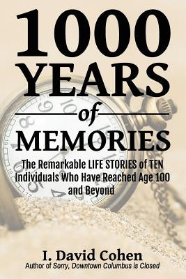 1000 Years of Memories: The Remarkable LIFE STORIES of TEN Individuals Who Have Reached Age 100 and Beyond by Cohen, I. David