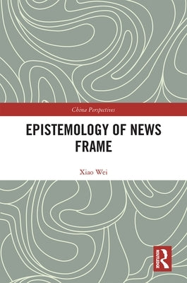 Epistemology of News Frame by Wei, Xiao