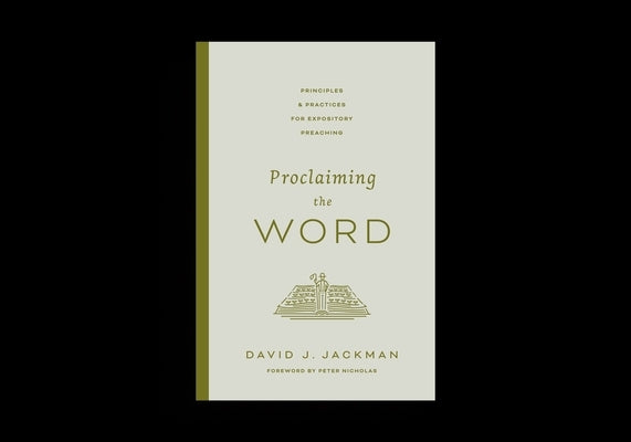 Proclaiming the Word: Principles and Practices for Expository Preaching by Jackman, David