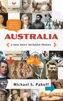 Australia - A New More Inclusive History: Highlighting neglected and forgotten stories from our past by Pahoff, Michael