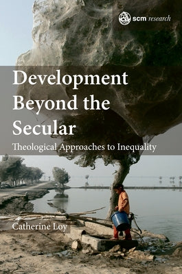 Development Beyond the Secular: Theological Approaches to Inequality by Loy, Catherine