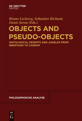 Objects and Pseudo-Objects: Ontological Deserts and Jungles from Brentano to Carnap by LeClercq, Bruno