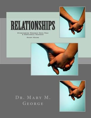 Relationships: Overcoming Ungodly Soul Ties & Emotional Injuries Study Guide by George, Mary M.