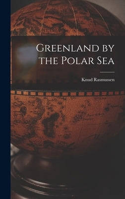 Greenland by the Polar Sea by Rasmussen, Knud