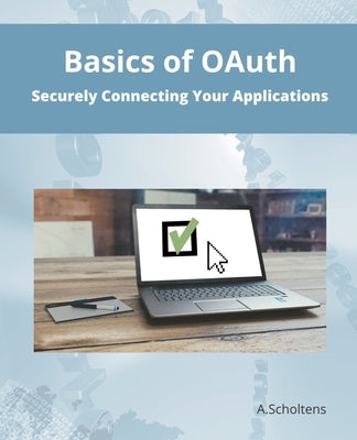 Basics of OAuth Securely Connecting Your Applications by Scholtens, A.