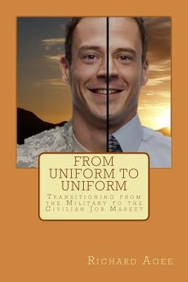 From Uniform to Uniform: Transitioning from the Military to the Civilian Job Market by Agee, Richard L.