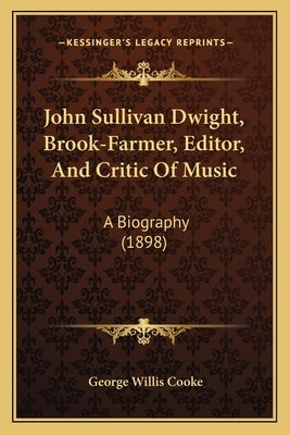 John Sullivan Dwight, Brook-Farmer, Editor, And Critic Of Music: A Biography (1898) by Cooke, George Willis