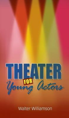 Theater for Young Actors: The Definitive Teen Guide by Williamson, Walter
