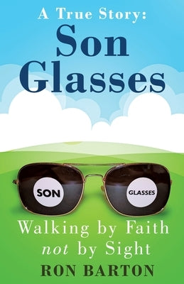 Son Glasses: A True Story of Walking by Faith, Not by Sight: A True Story - Walking by Faith, Not by Sight by Barton, Ron