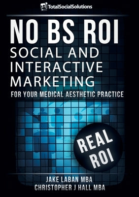 No BS ROI: Social and Interactive Marketing for your Medical Aesthetic Practice by Laban, Mba Jake
