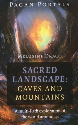 Pagan Portals - Sacred Landscape: Caves and Mountains: A Multi-Path Exploration of the World Around Us by Draco, Melusine