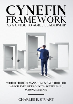 Cynefin-Framework as a Guide to Agile Leadership: Which Project Management Method for Which Type of Project? - Waterfall, Scrum, Kanban? by Stuart, Charles E.