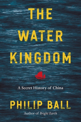 The Water Kingdom: A Secret History of China by Ball, Philip