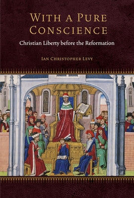 With a Pure Conscience: Christian Liberty Before the Reformation by Levy, Ian Christopher