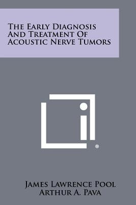 The Early Diagnosis And Treatment Of Acoustic Nerve Tumors by Pool, James Lawrence