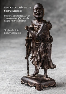Northeastern Asia and the Northern Rockies: Treasures from the Los Angeles County Museum of Art and the Daryl S. Paulson Collection by Larkin, T. Lawrence
