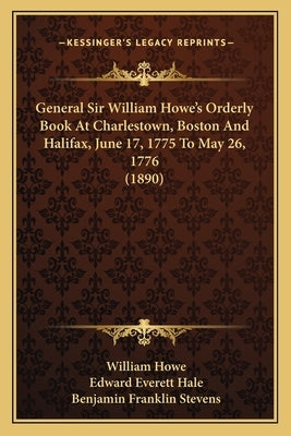 General Sir William Howe's Orderly Book at Charlestown, Bostgeneral Sir William Howe's Orderly Book at Charlestown, Boston and Halifax, June 17, 1775 by Howe, William