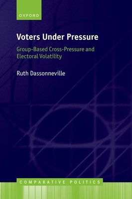 Voters Under Pressure: Group-Based Cross-Pressure and Electoral Volatility by Dassonneville, Ruth