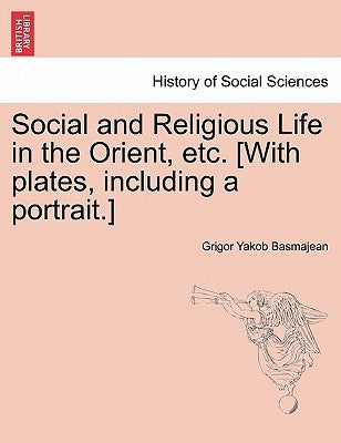 Social and Religious Life in the Orient, Etc. [With Plates, Including a Portrait.] by Basmajean, Grigor Yakob