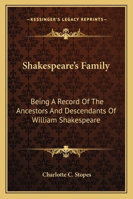 Shakespeare's Family: Being a Record of the Ancestors and Descendants of William Shakespeare by Stopes, Charlotte C.