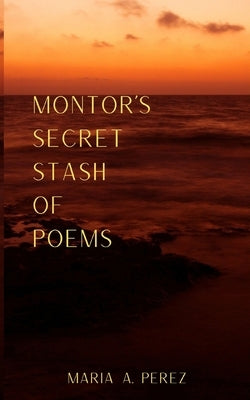 Montor's Secret Stash of Poems by Perez, Maria A.