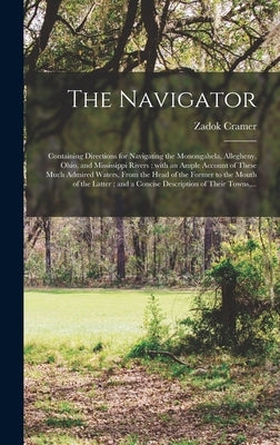 The Navigator: Containing Directions for Navigating the Monongahela, Allegheny, Ohio, and Mississippi Rivers; With an Ample Account o by Cramer, Zadok 1773-1813? 1n