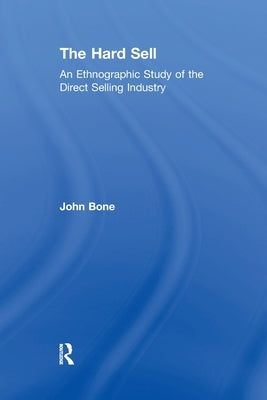 The Hard Sell: An Ethnographic Study of the Direct Selling Industry by Bone, John