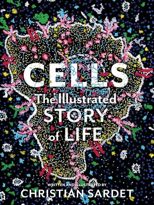 Cells: The Illustrated Story of Life by Sardet, Christian