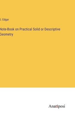 Note-Book on Practical Solid or Descriptive Geometry by Edgar, J.