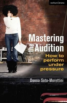Mastering the Audition: How to Perform Under Pressure by Soto-Morettini, Donna