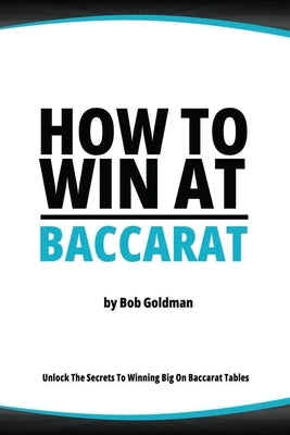 How to Win at Baccarat: Unlock The Secrets To Winning Big! by Goldman, Bob