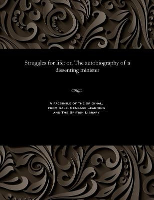 Struggles for Life: Or, the Autobiography of a Dissenting Minister by Leask, William