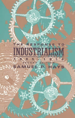 The Response to Industrialism, 1885-1914 by Hays, Samuel P.