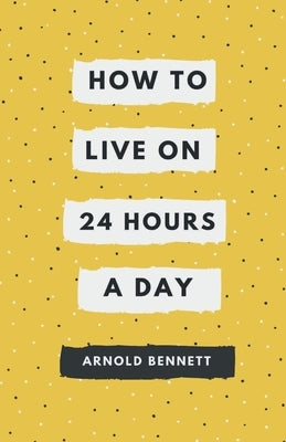 How to Live on 24 Hours a Day by Bennett, Arnold