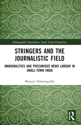 Stringers and the Journalistic Field: Marginalities and Precarious News Labour in Small-Town India by Bhargav, Nimmagadda