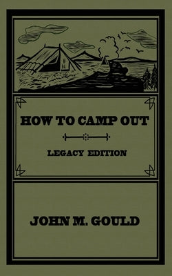 How To Camp Out (Legacy Edition): The Original Classic Handbook On Camping, Bushcraft, And Outdoors Recreation by Gould, John M.