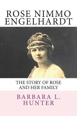 Rose Nimmo Engelhardt: The Story of Rose and Her Family by Hunter, Barbara L.