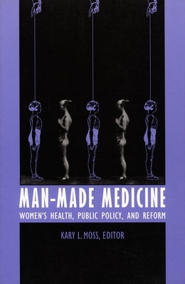 Man-Made Medicine: Women's Health, Public Policy, and Reform by Moss, Kary L.